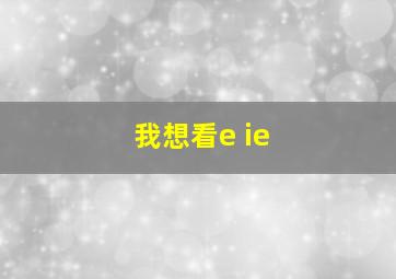 我想看e ie